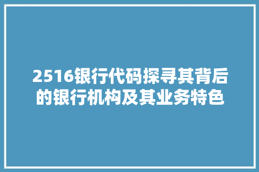 2516银行代码探寻其背后的银行机构及其业务特色