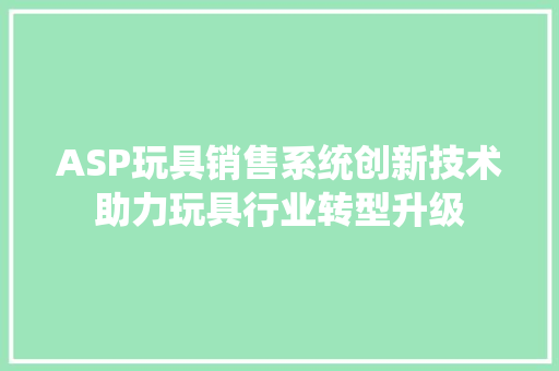 ASP玩具销售系统创新技术助力玩具行业转型升级 神马SEO