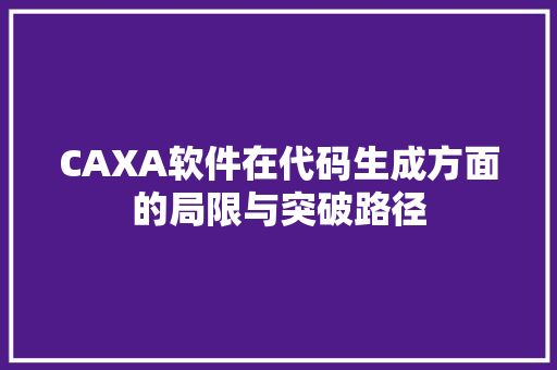 CAXA软件在代码生成方面的局限与突破路径