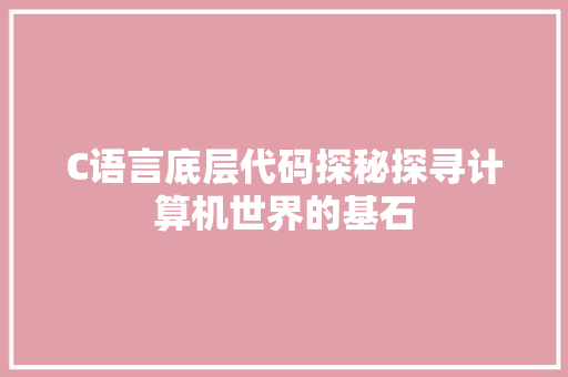 C语言底层代码探秘探寻计算机世界的基石