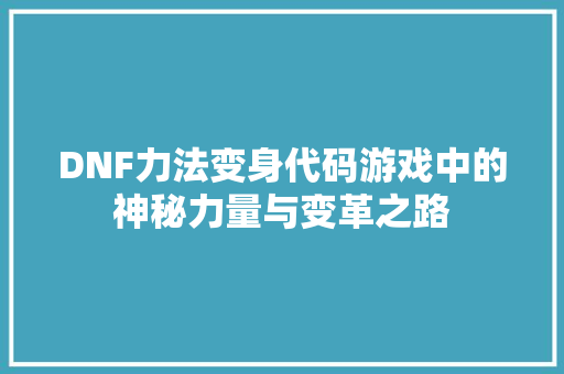 DNF力法变身代码游戏中的神秘力量与变革之路 神马SEO