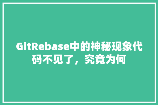 GitRebase中的神秘现象代码不见了，究竟为何 神马SEO