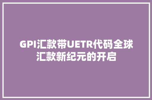 GPI汇款带UETR代码全球汇款新纪元的开启 神马SEO