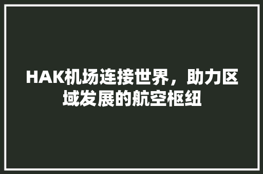 HAK机场连接世界，助力区域发展的航空枢纽