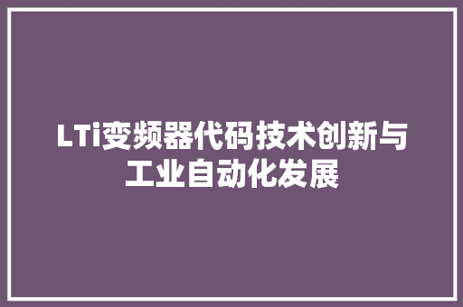 LTi变频器代码技术创新与工业自动化发展 搜狗SEO