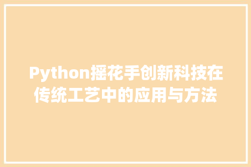 Python摇花手创新科技在传统工艺中的应用与方法 必应SEO