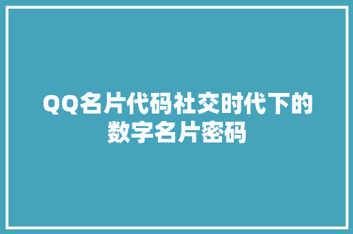 QQ名片代码社交时代下的数字名片密码 百度SEO