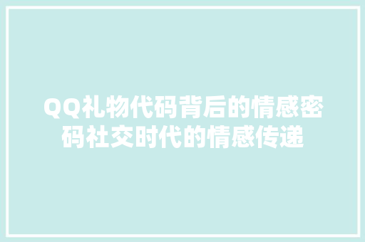 QQ礼物代码背后的情感密码社交时代的情感传递