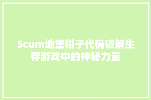 Scum地堡钳子代码破解生存游戏中的神秘力量
