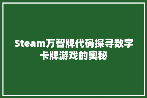 Steam万智牌代码探寻数字卡牌游戏的奥秘 神马SEO