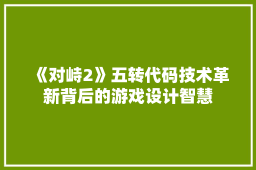 《对峙2》五转代码技术革新背后的游戏设计智慧 搜狗SEO