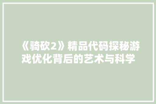 《骑砍2》精品代码探秘游戏优化背后的艺术与科学 搜狗SEO