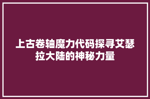 上古卷轴魔力代码探寻艾瑟拉大陆的神秘力量