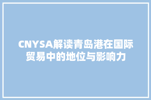 CNYSA解读青岛港在国际贸易中的地位与影响力 搜狗SEO