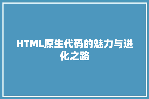 HTML原生代码的魅力与进化之路 必应SEO