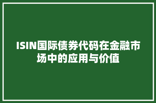 ISIN国际债券代码在金融市场中的应用与价值 百度SEO