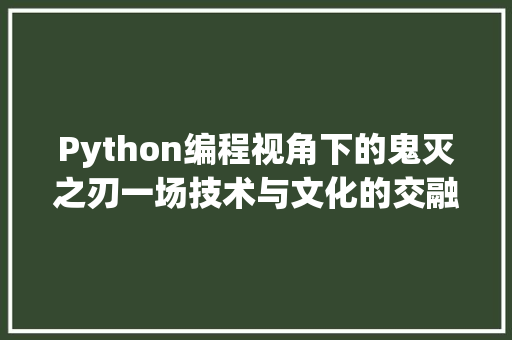 Python编程视角下的鬼灭之刃一场技术与文化的交融之旅 必应SEO