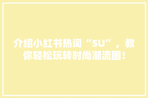 介绍小红书热词“SU”，教你轻松玩转时尚潮流圈！