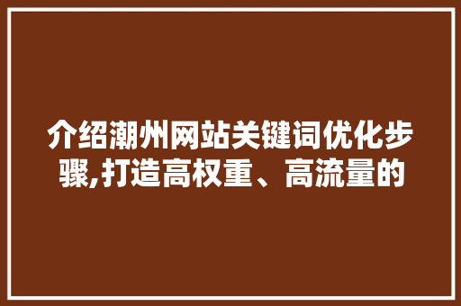 介绍潮州网站关键词优化步骤,打造高权重、高流量的网站 神马SEO