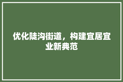 优化陡沟街道，构建宜居宜业新典范 必应SEO