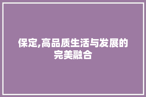 保定,高品质生活与发展的完美融合