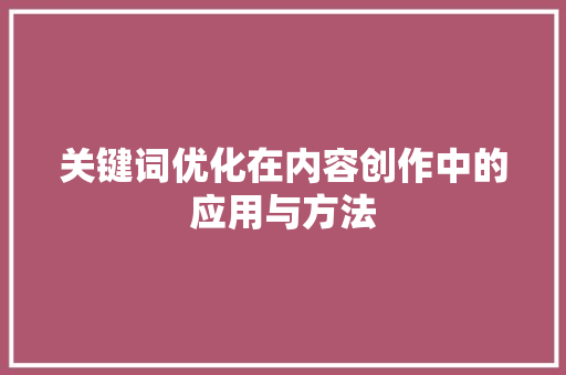 关键词优化在内容创作中的应用与方法 神马SEO