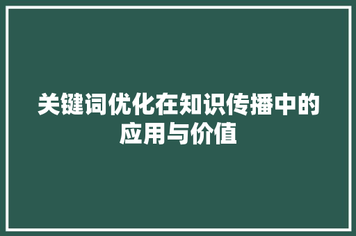关键词优化在知识传播中的应用与价值 神马SEO