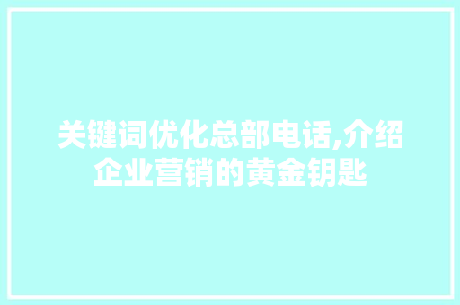 关键词优化总部电话,介绍企业营销的黄金钥匙
