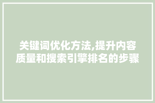 关键词优化方法,提升内容质量和搜索引擎排名的步骤分析 搜狗SEO
