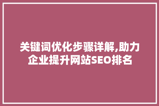 关键词优化步骤详解,助力企业提升网站SEO排名 GoogleSEO