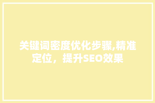 关键词密度优化步骤,精准定位，提升SEO效果