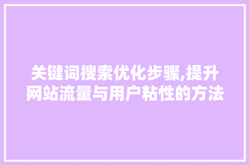 关键词搜索优化步骤,提升网站流量与用户粘性的方法 百度SEO