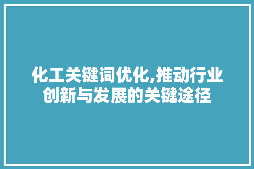 化工关键词优化,推动行业创新与发展的关键途径 GoogleSEO