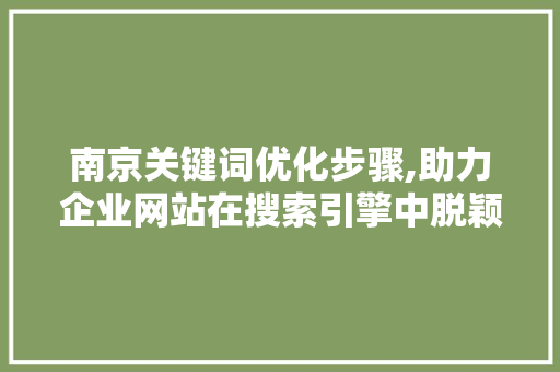 南京关键词优化步骤,助力企业网站在搜索引擎中脱颖而出 GoogleSEO