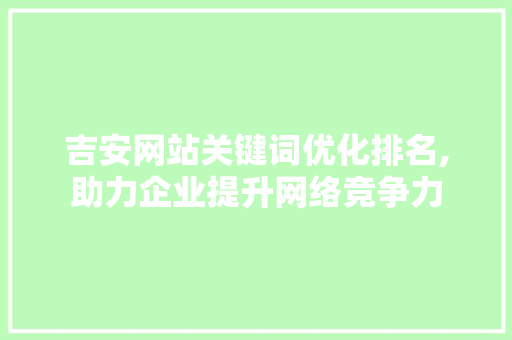 吉安网站关键词优化排名,助力企业提升网络竞争力