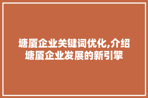 塘厦企业关键词优化,介绍塘厦企业发展的新引擎 必应SEO