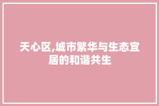 天心区,城市繁华与生态宜居的和谐共生