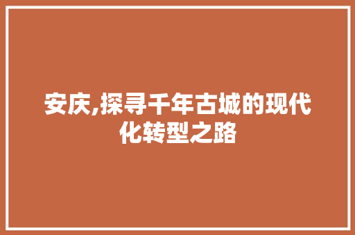 安庆,探寻千年古城的现代化转型之路