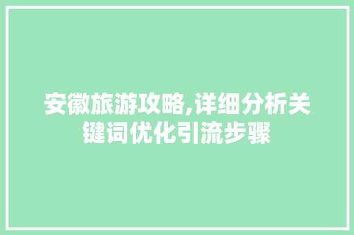 安徽旅游攻略,详细分析关键词优化引流步骤