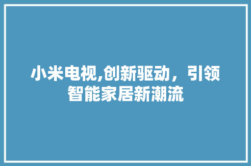 小米电视,创新驱动，引领智能家居新潮流