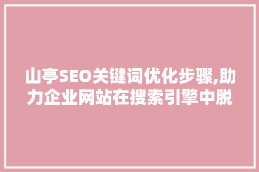 山亭SEO关键词优化步骤,助力企业网站在搜索引擎中脱颖而出 必应SEO