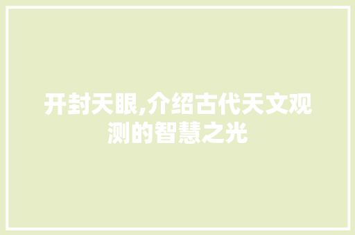 开封天眼,介绍古代天文观测的智慧之光 GoogleSEO