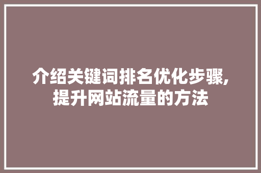 介绍关键词排名优化步骤,提升网站流量的方法 搜狗SEO