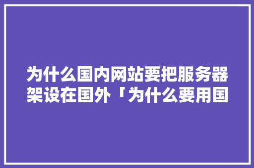 为什么国内网站要把服务器架设在国外「为什么要用国外服务器呢」 为什么国内网站要把服务器架设在国外「为什么要用国外服务器呢」 百度SEO