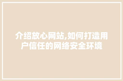 介绍放心网站,如何打造用户信任的网络安全环境 百度SEO