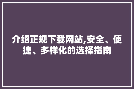 介绍正规下载网站,安全、便捷、多样化的选择指南 搜狗SEO