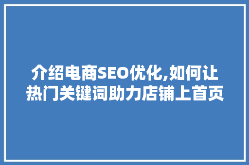 介绍电商SEO优化,如何让热门关键词助力店铺上首页 GoogleSEO
