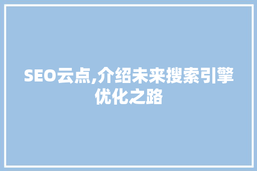 SEO云点,介绍未来搜索引擎优化之路 神马SEO