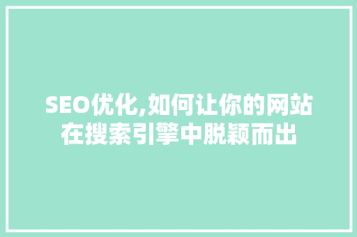 SEO优化,如何让你的网站在搜索引擎中脱颖而出 百度SEO