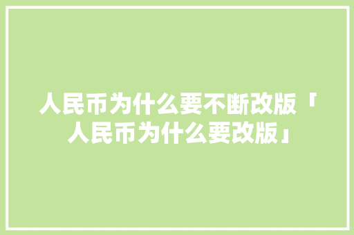 人民币为什么要不断改版「人民币为什么要改版」